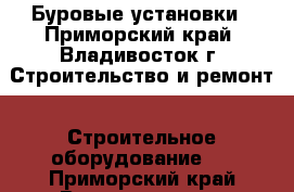 Буровые установки - Приморский край, Владивосток г. Строительство и ремонт » Строительное оборудование   . Приморский край,Владивосток г.